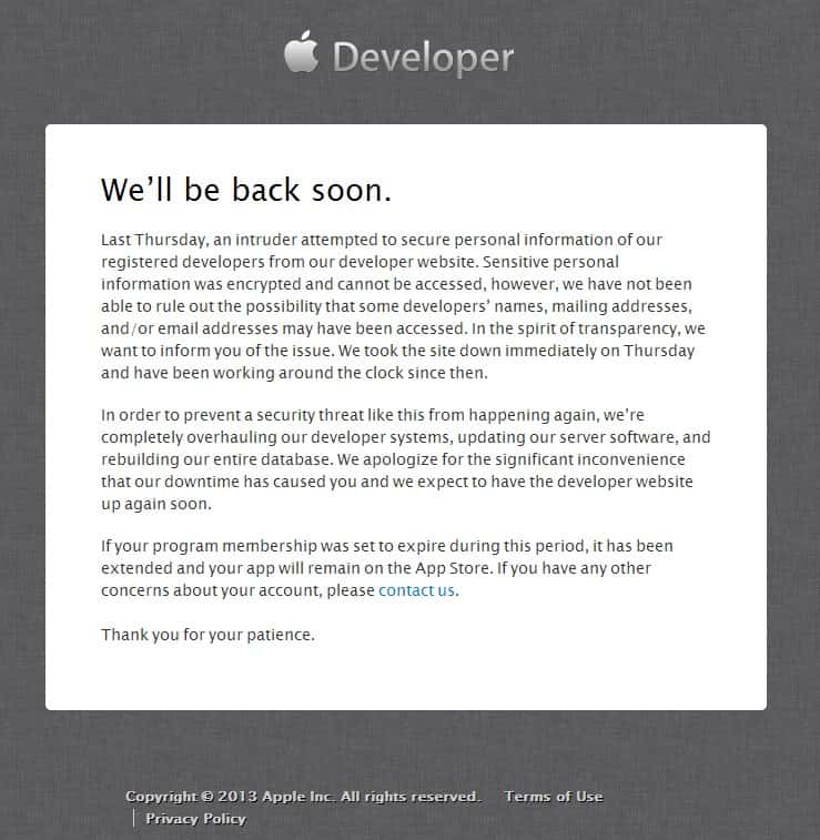 Voici le message qui s’affiche lorsque l’on cherche à accéder à la partie réservée aux membres du Dev Center d’Apple. La firme à la pomme explique qu’un « intrus » a tenté d’accéder aux données utilisateurs. Le site est fermé jusqu’à nouvel ordre. © Apple Inc